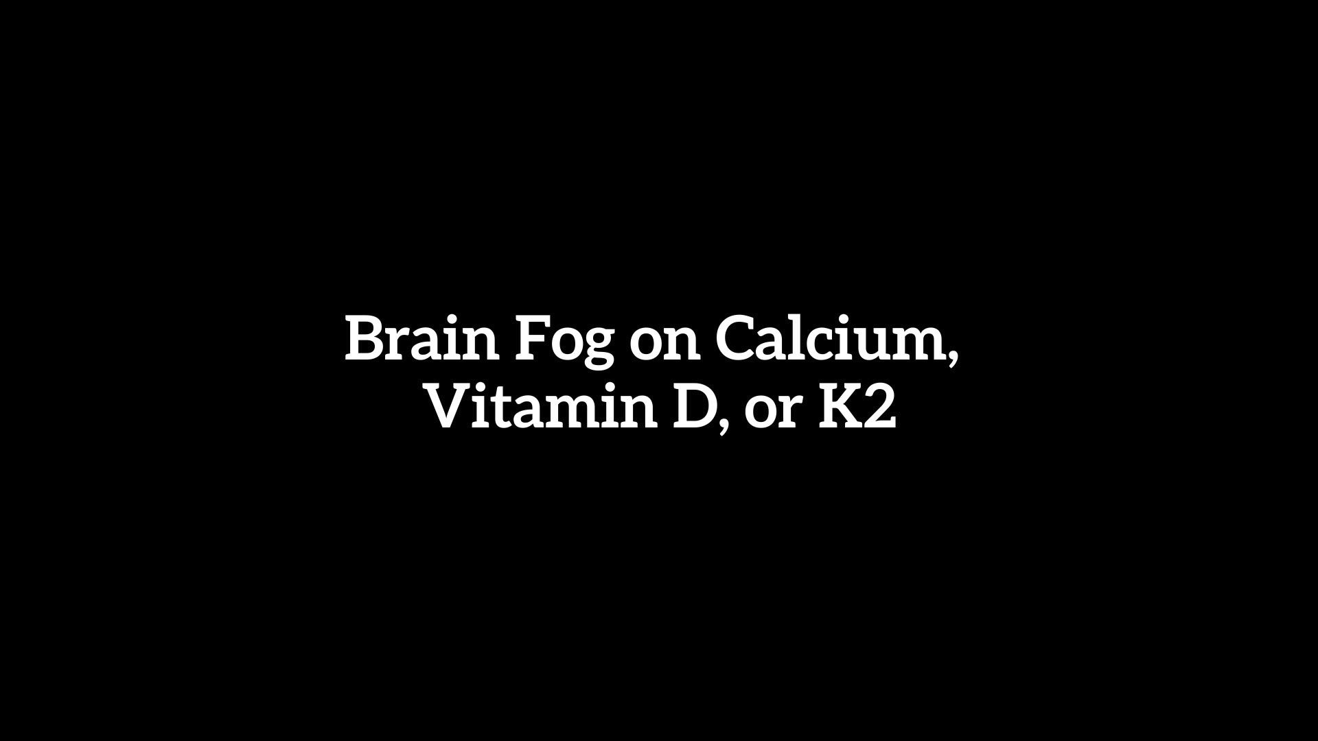 310 Brain Fog on Calcium, Vitamin D, or K2
