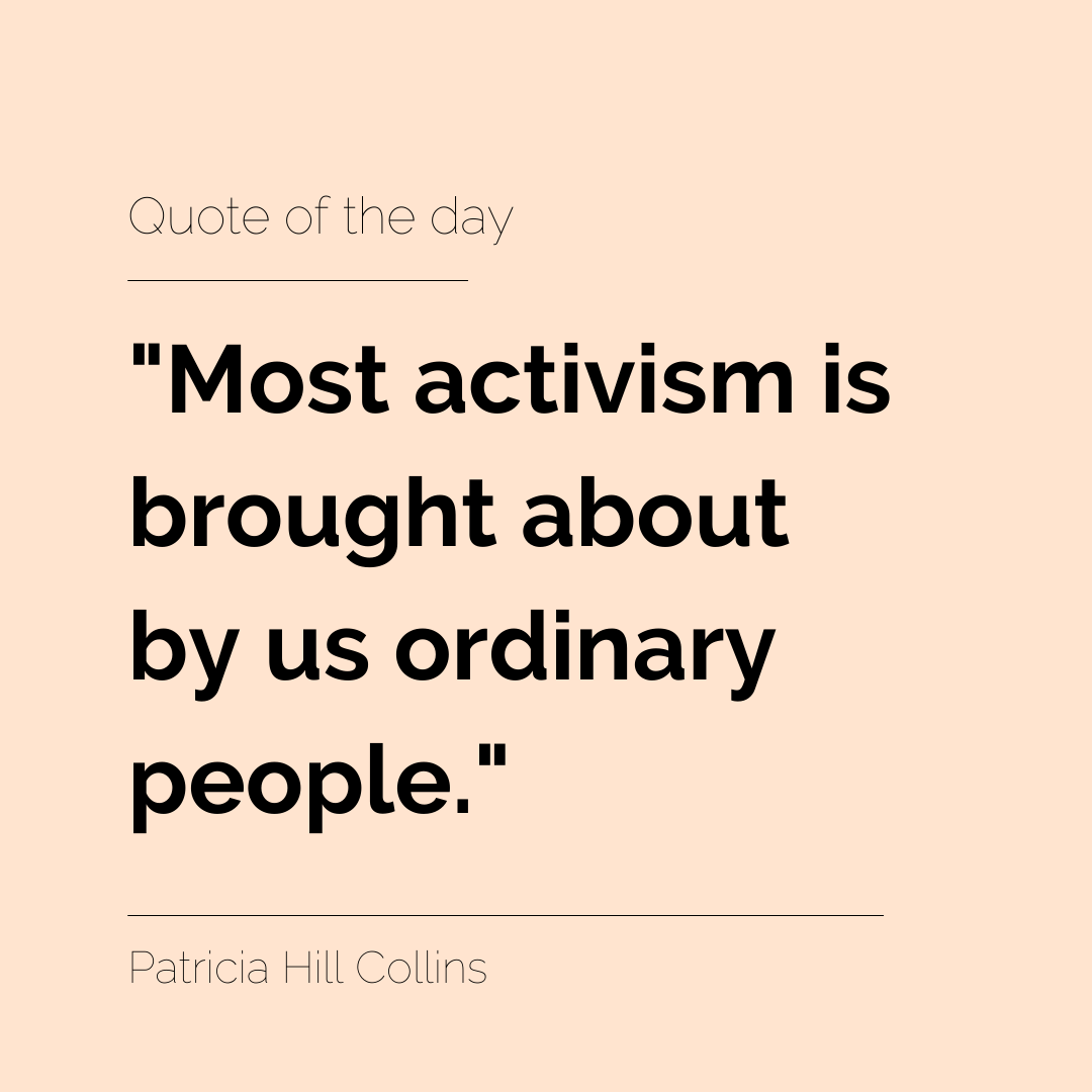 Quote of the day: "Most activism is brought about by us ordinary people." - Patricia Hill Collins