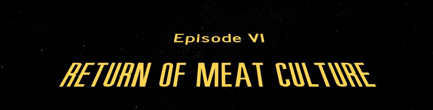 In the style of a Star Wars opening crawl: “Episode VI: Return of Meat Culture”