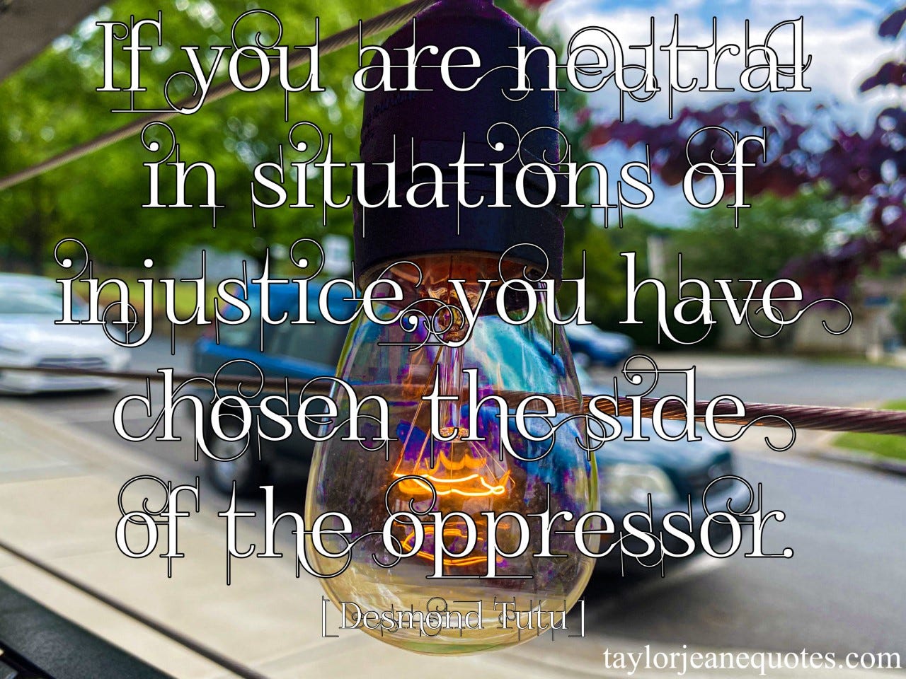 taylor jeane quotes, taylor jeane, taylor wilson, free motivational quote of the day, free positive quote of the day, desmond tutu, desmond tutu quotes, archbishop desmond tutu, archbishop desmond tutu quotes, injustice quotes, do the right thing quotes, justice quotes, bullying quotes, stand up for others quotes, uplifting quotes, motivational quotes, inspirational quotes, positive quotes, life quotes, neutrality quotes, life quotes