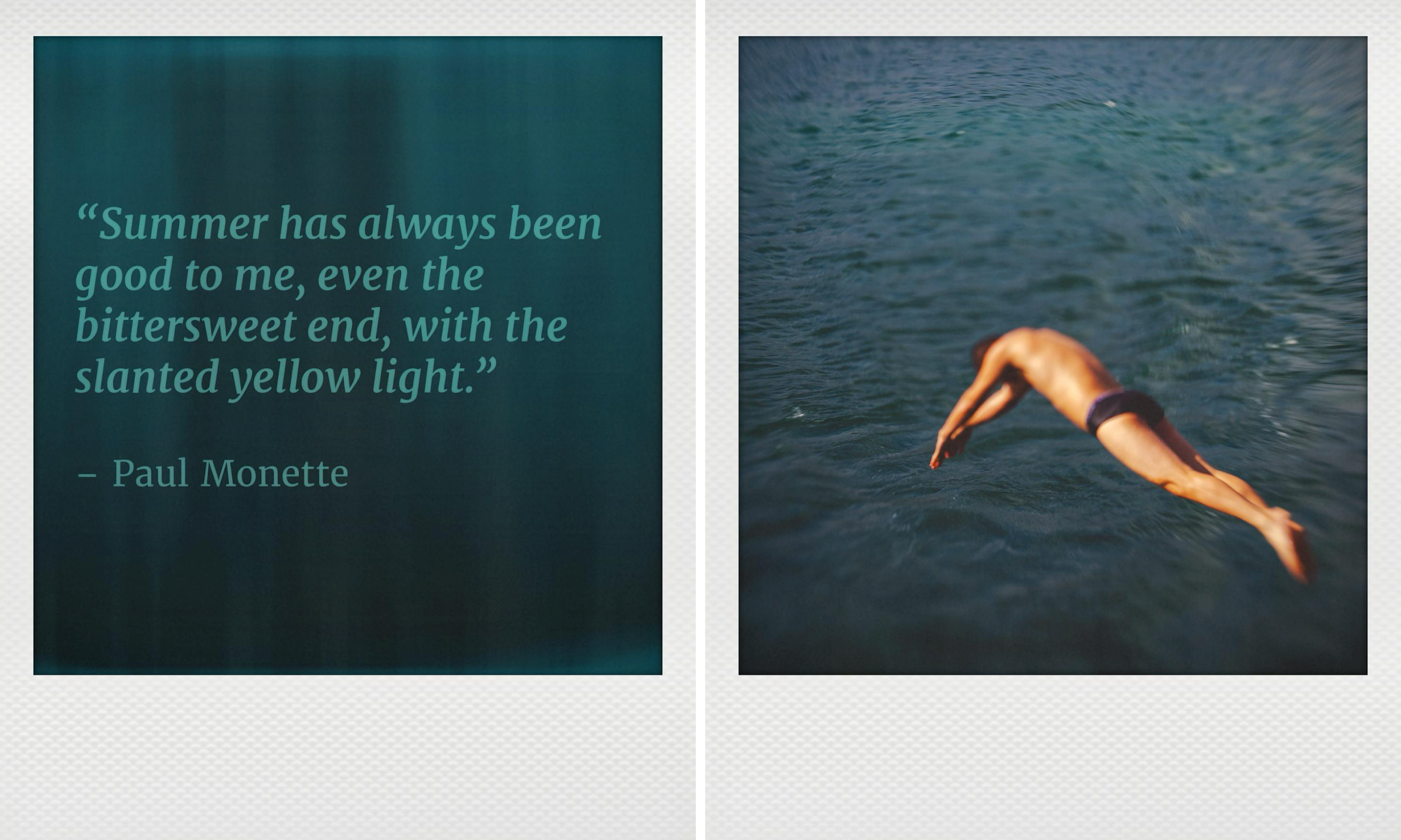 Two polaroid photos, a quote in the left "Summer has always been good to me, even the bittersweet end, with the slanted yellow light." and a man dicing into the sea on the right