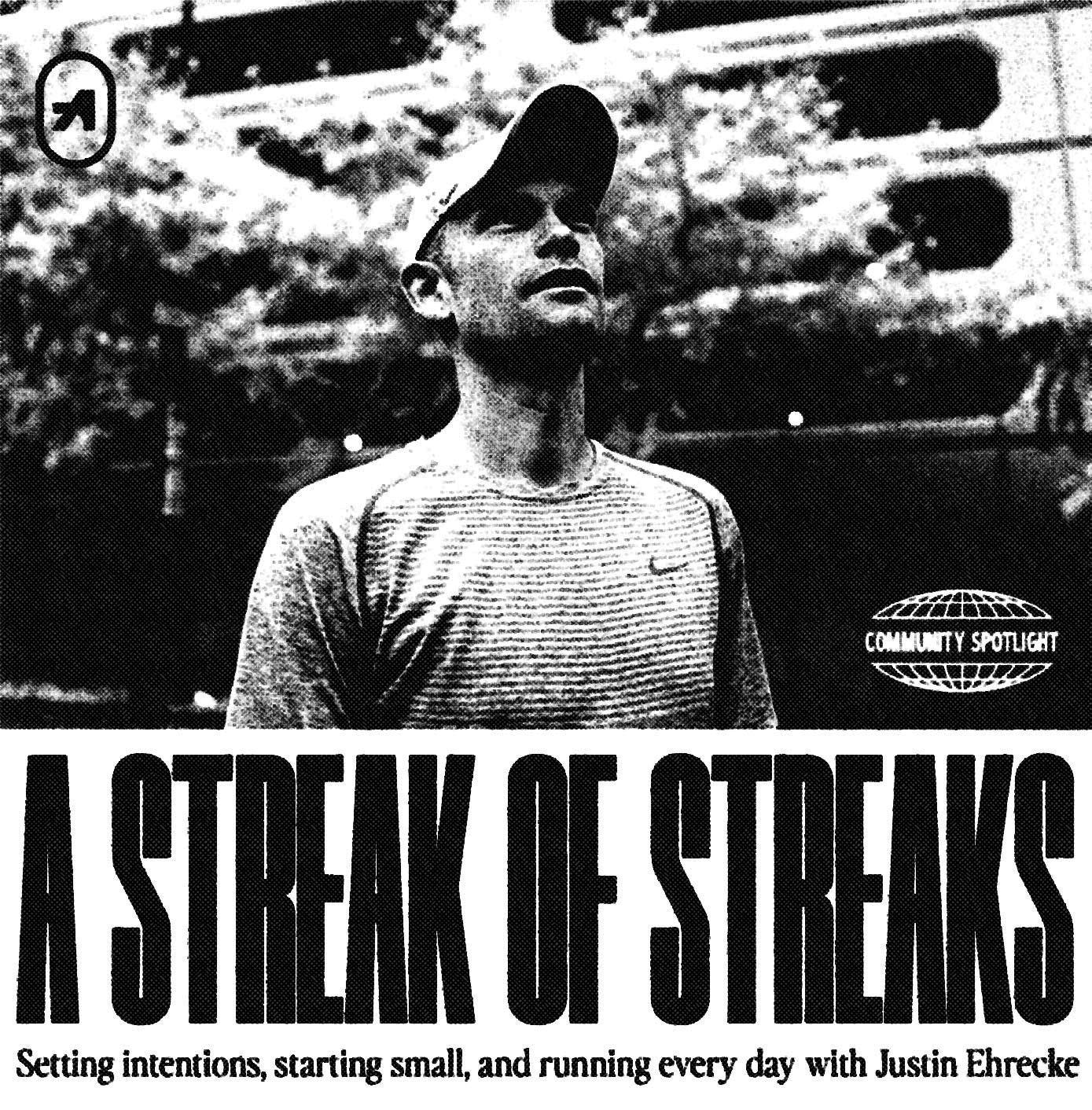 Black and white image of Justin Ehrecke looking up towards the sky, with the title "A Streak of Streaks" followed by "Setting intentions, starting small, and running every day with Justin Ehrecke."