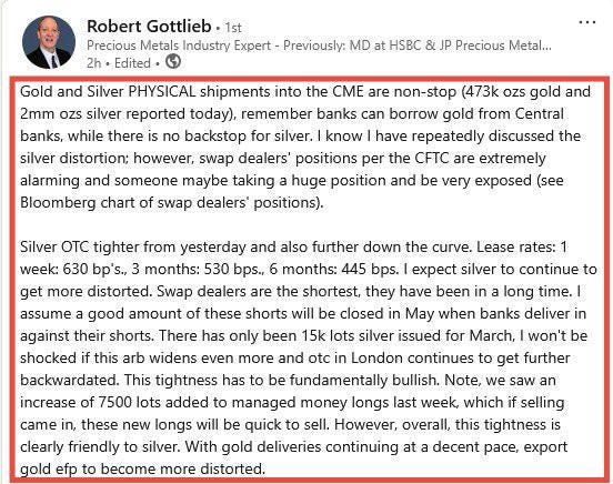 r/OccupySilver - Robert Gottlieb. 1st Precious Metals Industry Expert - Previously: MD at HSBC & JP Precious Metal... 2h. Edited. Gold and Silver PHYSICAL shipments into the CME are non-stop (473k ozs gold and 2mm ozs silver reported today), remember banks can borrow gold from Central banks, while there is no backstop for silver. I know I have repeatedly discussed the silver distortion; however, swap dealers' positions per the CFTC are extremely alarming and someone maybe taking a huge position and be very exposed (see Bloomberg chart of swap dealers' positions). Silver OTC tighter from yesterday and also further down the curve. Lease rates: 1 week: 630 bp's., 3 months: 530 bps., 6 months: 445 bps. I expect silver to continue to get more distorted. Swap dealers are the shortest, they have been in a long time. I assume a good amount of these shorts will be closed in May when banks deliver in against their shorts. There has only been 15k lots silver issued for March, I won't be shocked if this arb widens even more and otc in London continues to get further backwardated. This tightness has to be fundamentally bullish. Note, we saw an increase of 7500 lots added to managed money longs last week, which if selling came in, these new longs will be quick to sell. However, overall, this tightness is clearly friendly to silver. With gold deliveries continuing at a decent pace, export gold efp to become more distorted.
