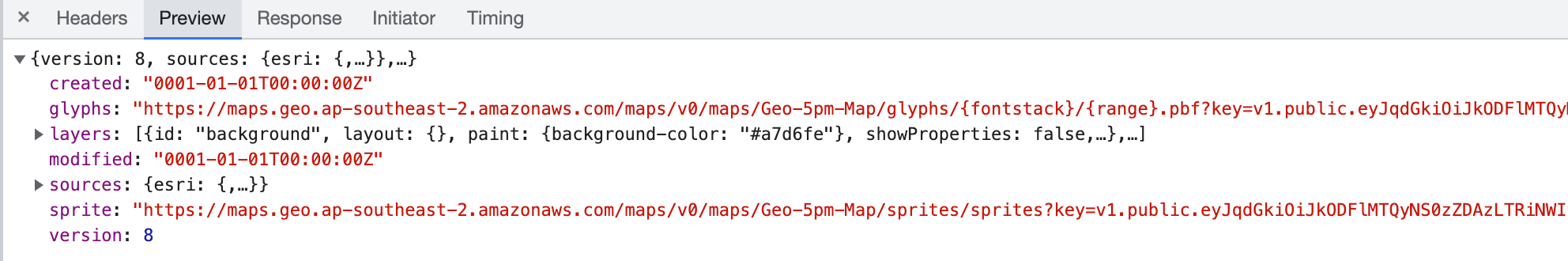 * Headers Preview Response Initiator Timing    {version: 8, sources: {esri: {,}},..}    created: "0001-01-01T00:00:00Z"     glyphs: "https://maps.geo.ap-southeast-2.amazonaws.com/maps/v0/maps/Geo-5pm-Map/glyphs/{fontstack}/{range}.pbf?key=v1.public.eyJqdGki0iJk0DFIMTQy    • layers: K{id: "background", layout: {}, paint: {background-color: "#a7d6fe"}, showProperties: false,….›,…]   modified: "0001-01-01T00:00:00Z"   • sources: {esri: {,}}   version: §   sprite: "https://maps.geo.ap-southeast-2.amazonaws.com/maps/v0/maps/Geo-5pm-Map/sprites/sprites?key=v1.public.eyJqdGki0iJk0DFIMTQyNS0zZDAzLTRiNWI