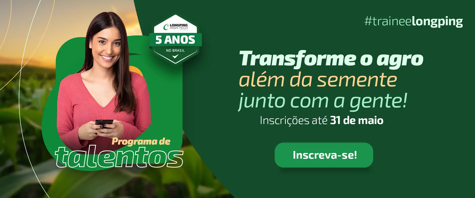 Foto de jovem branca de cabelos lisos e escuros. Ela vese blusa de manga na cor rosa e tem um celular em suas mãos. Ao fundo, foto de uma plantação ao lado de fundo verde com texto. “Programa de Talentos. Transforme o agro além da semente junto com a gente! Inscrições até 31 de maio. Inscreva-se!”. #traineelongping