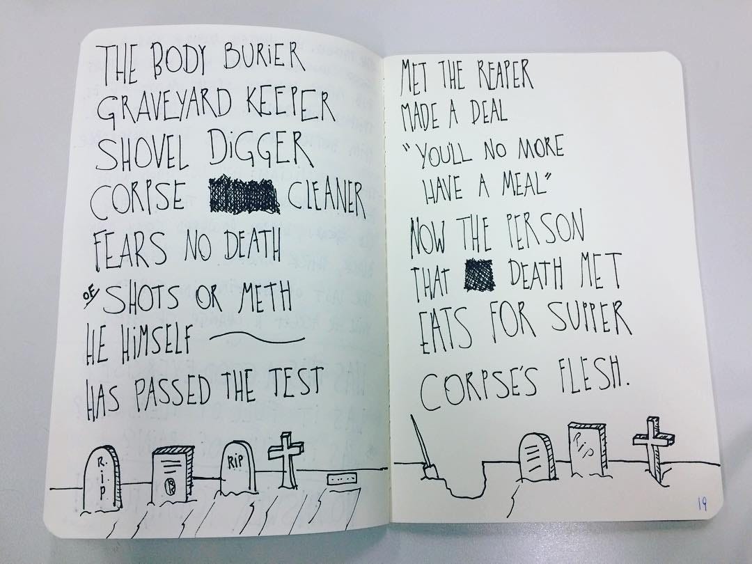 Um caderno aberto, com desenho de lápides abaixo do poema: The body burier; Graveyard keeper; Shovel digger; Corpse cleaner; Fears no Death; Of shots or meth; He himself; Has passed the test; Met the reaper; Made a deal; "You’ll no more have a meal"; Now the person; That death met; Eats for supper; Corpse’s flesh.