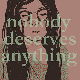 nobody deserves anything