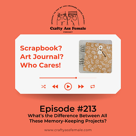CAF Podcast: EP 213 | Scrapbook? Art Journal? Who Cares! 