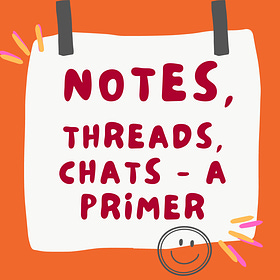 Substack Threads, Chats and Notes - a Primer
