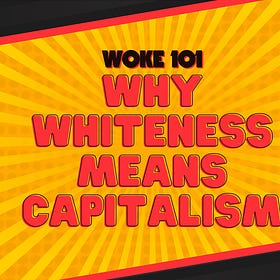 Woke 101: Why Whiteness Means Capitalism