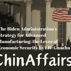 The Biden Administration’s Strategy for Advanced Manufacturing: the Lever of Economic Security by LIU Guozhu