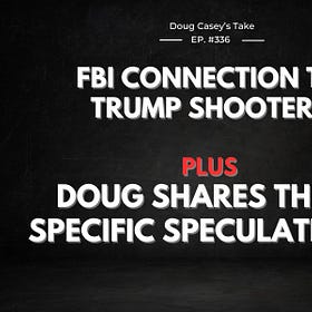 FBI Connection to Trump Assassin? Plus: Doug's Most Recent Speculations
