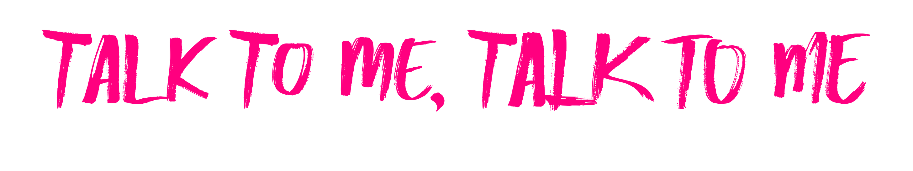 In pink painted letters it says, "Talk to me, talk to me."