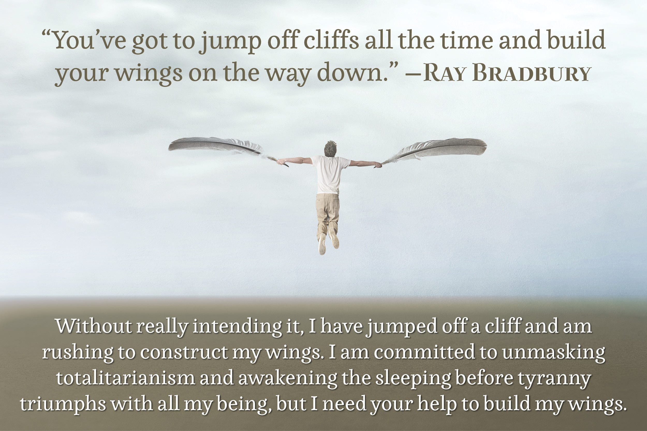 “You've got to jump off cliffs all the time and build your wings on the way down.” —Ray Bradbury