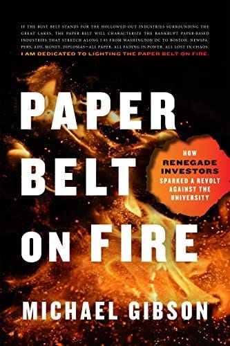 Paper Belt on Fire: How Renegade Investors Sparked a Revolt Against the  University: Gibson, Michael: 9781641772457: Amazon.com: Books