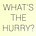 What's The Hurry?