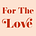 For The Love 