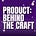 Product: Behind the Craft
