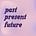 past, present, future