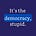 It's the democracy, stupid