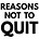 Reasons Not to Quit