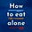 How To Eat Alone
