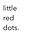 little red dots