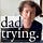 dad trying.