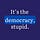 It's the democracy, stupid