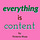 everything is content 