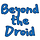 Beyond the Droid