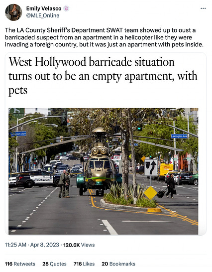 Screenshot of a quote tweet. The tweet says, “The LA County Sheriff's Department SWAT team showed up to oust a barricaded suspect from an apartment in a helicopter like they were invading a foreign country, but it was just an apartment with pets inside.” There’s a photo of large helicopter in the middle of the street, with palm trees in the median and police vehicles in the background. The headline above the photo says, “West Hollywood barricade situation turns out to be an empty apartment with pets.”