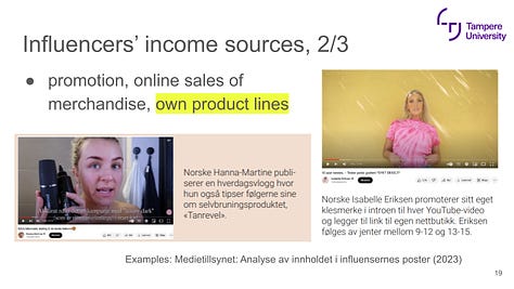 Content production on owned social media channels enables  Influencer marketing (brand endorsements) Online-shopping referrals (affiliate marketing) Platform-specific monetization (may vary geographically)  ad revenue share (AdSense; YouTube Partner Program) channel memberships & fan gifting creator funds. promotion, online sales of merchandise, own product lines  and Selling own services such as online courses (ie. fitness coaching) Publishing: books, podcasts, VOD, music Events, TV appearances etc.