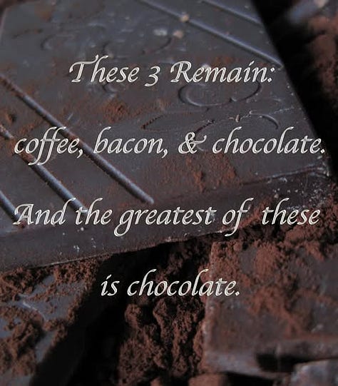 My husband found a fun meme: Coffee, Bacon, and Chocolate, but the greatest of these is Chocolate.