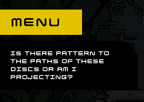 "Would the disc have just left us be, had we not injected our presence?" "What if the disc was not meant for us to encounter? Let alone understand..." "Is there pattern to the paths of these discs or am I projecting?"