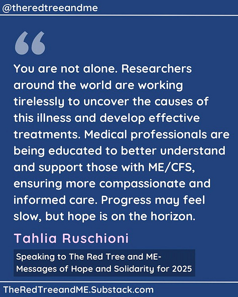 You are not alone. Researchers around the world are working tirelessly to uncover the causes of this illness and develop effective treatments. Medical professionals are being educated to better understand and support those with ME/CFS, ensuring more compassionate and informed care. Progress may feel slow, but hope is on the horizon. Your experiences matter, and science is moving forward to bring the answers and relief you deserve. Stay strong—you are seen, believed, and never forgotten.