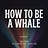 How To Be A Whale