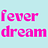 Fever Dream 💫