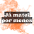 Já Matei Por Menos