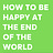 How To Be Happy At The End Of The World