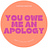 you owe me an apology