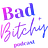 Bad + Bitchy Podcast