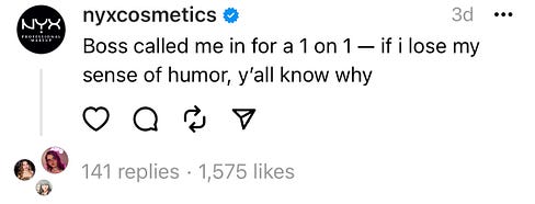 Post from nyxcosmetics that says "boss called me in for a 1  on 1 tomorrow. if i lose my sense of humor y'all know why."