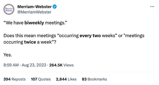 Tweet from Merriam Webster that says "“We have biweekly meetings.” Does this mean meetings “occurring every two weeks” or "meetings occurring twice a week”? Yes." Tweet from Merriam Webster that says "“We have biweekly meetings.” Does this mean meetings “occurring every two weeks” or "meetings occurring twice a week”? Yes."
