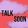 Talk Soon