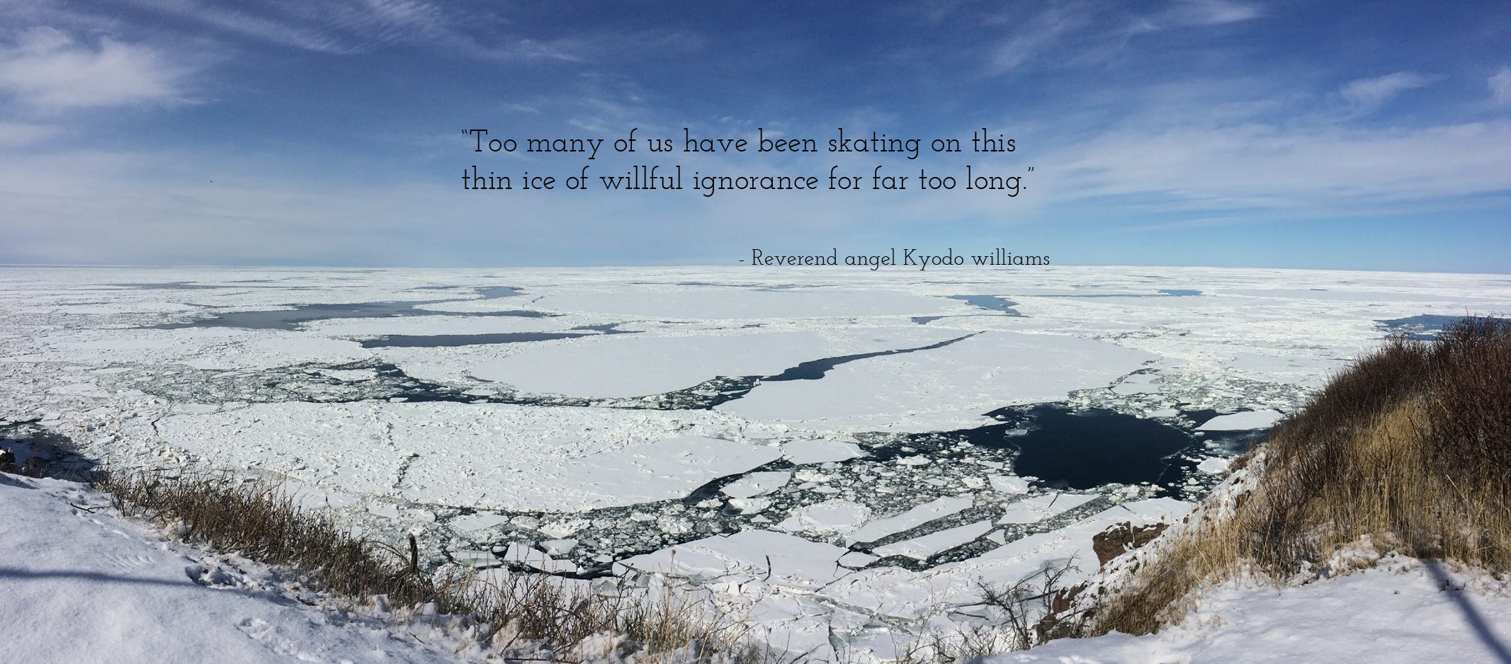 Photo of the Guelph of Saint Lawrence full of sea ice, below a cloud streaked blue sky. Quoted text in the sky reads: “Too many of us have been skating on this thin ice of willful ignorance for far too long.” — Reverence angel Kyodo williams