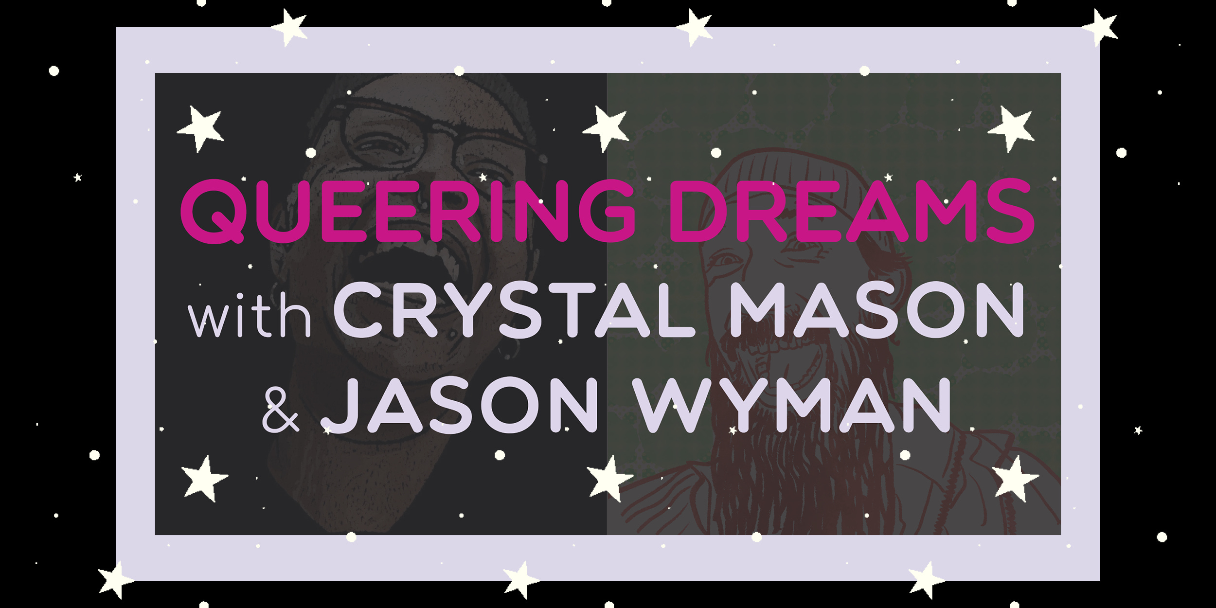 Illustrations of Crystal Mason & Jason Wyman done by Jason overlayed with white stars and "Queering Dreams with Crystal Mason & Jason Wyman". The portraits are outlined in a light lavendar, and it is all set agains a black background.
