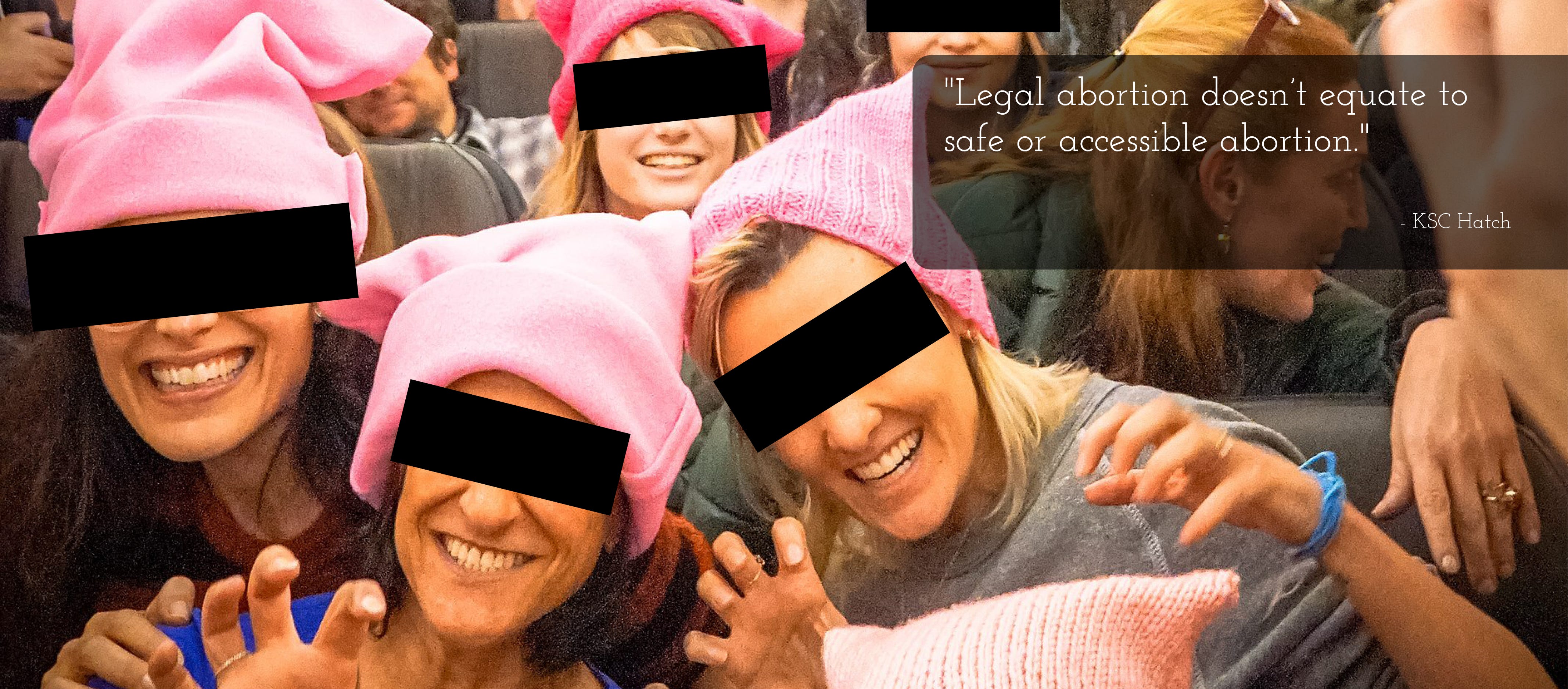 Photograph of a group of white women of various ages wearing pink pussy hats. In the foreground are three women in particular, holding their hands up like claws, all smiling. The eyes of everyone in the photograph have been covered with black rectangles. A quote, taken from the post below is on the right side of the image. It reads: Legal abortion doesn't equate to safe or accessible abortion."