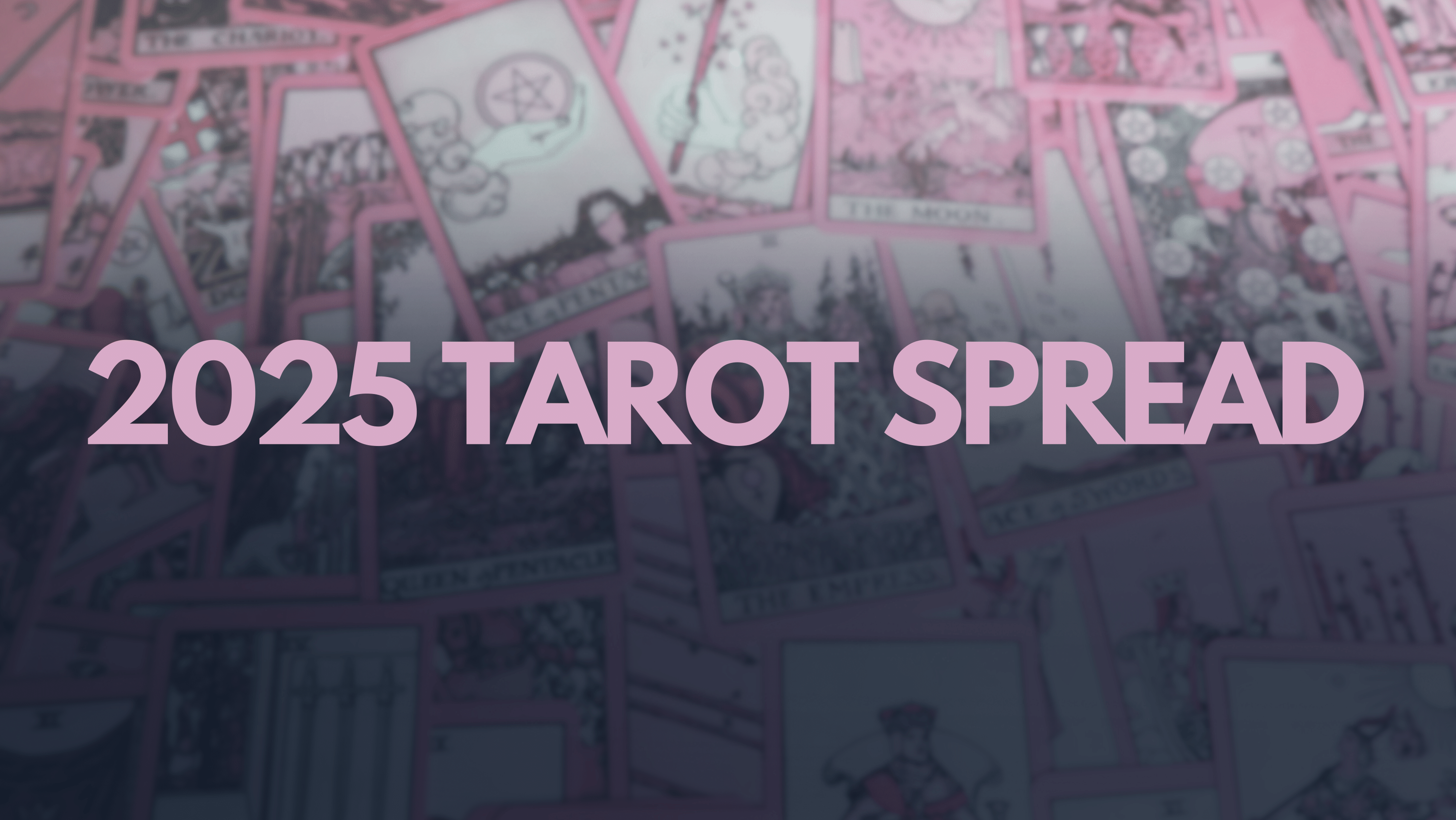 Background: Pink tarot cards spread out. Fade to black top to bottom. Center: (text) 2025 Tarot Spread … for the tarot spread for 2025 explanation by Gem Blackthorn