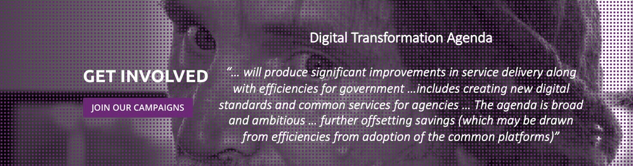 Close up of a man’s face, looking 3/4 to camera, with dreadlocks. Image behind a mesh of purple dots. White text “get involved - join our campaigns.” Additional white text reads: “Digital Transformation Agenda”: “… will produce significant improvements in service delivery along with efficiencies for government …includes creating new digital standards and common services for agencies … The agenda is broad and ambitious … further offsetting savings (which may be drawn from efficiencies from adoption of the common platforms)”